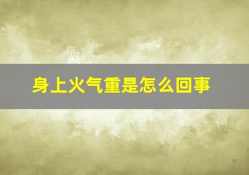 身上火气重是怎么回事