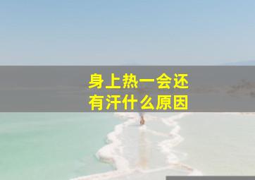 身上热一会还有汗什么原因