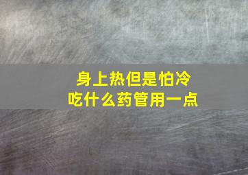 身上热但是怕冷吃什么药管用一点