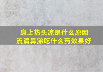 身上热头凉是什么原因流清鼻涕吃什么药效果好