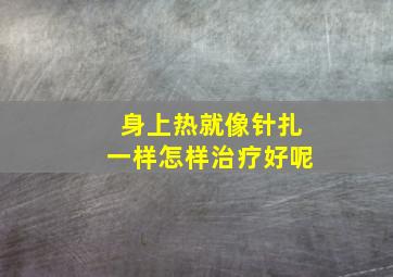 身上热就像针扎一样怎样治疗好呢