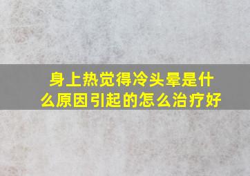 身上热觉得冷头晕是什么原因引起的怎么治疗好