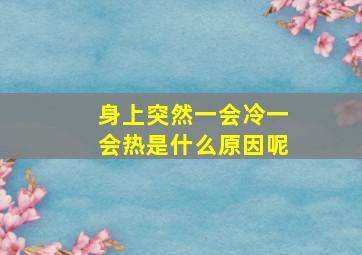 身上突然一会冷一会热是什么原因呢