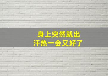 身上突然就出汗热一会又好了