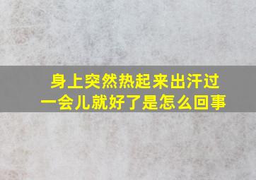 身上突然热起来出汗过一会儿就好了是怎么回事