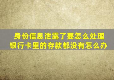 身份信息泄露了要怎么处理银行卡里的存款都没有怎么办