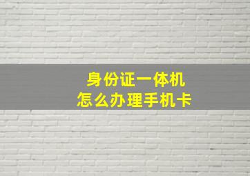 身份证一体机怎么办理手机卡