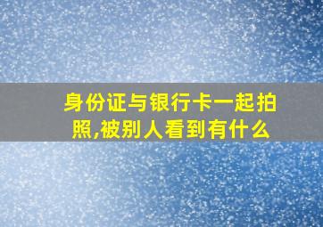 身份证与银行卡一起拍照,被别人看到有什么