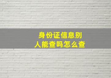 身份证信息别人能查吗怎么查