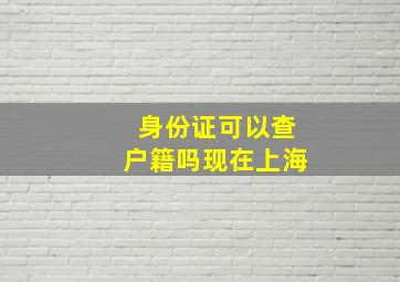 身份证可以查户籍吗现在上海