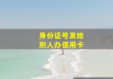 身份证号发给别人办信用卡