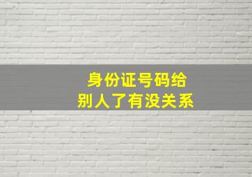 身份证号码给别人了有没关系