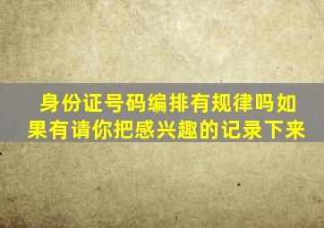 身份证号码编排有规律吗如果有请你把感兴趣的记录下来