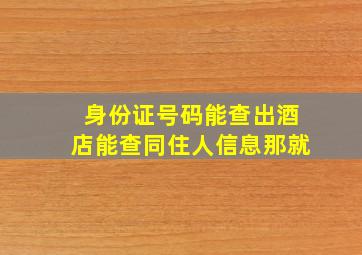 身份证号码能查出酒店能查同住人信息那就