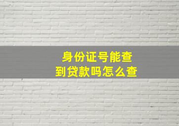 身份证号能查到贷款吗怎么查