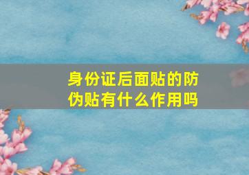 身份证后面贴的防伪贴有什么作用吗