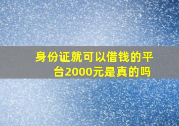 身份证就可以借钱的平台2000元是真的吗