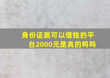 身份证就可以借钱的平台2000元是真的吗吗