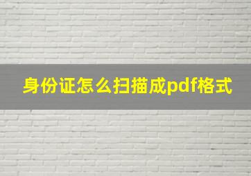 身份证怎么扫描成pdf格式