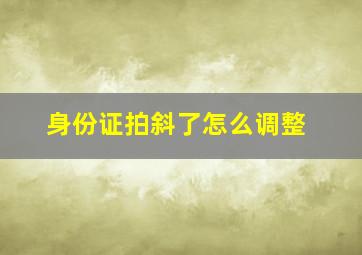 身份证拍斜了怎么调整