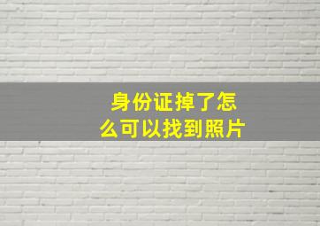 身份证掉了怎么可以找到照片