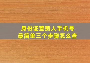 身份证查别人手机号最简单三个步骤怎么查