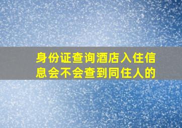 身份证查询酒店入住信息会不会查到同住人的