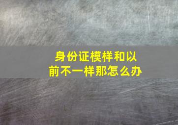 身份证模样和以前不一样那怎么办