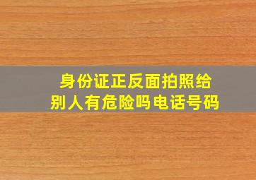 身份证正反面拍照给别人有危险吗电话号码