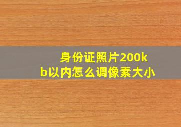 身份证照片200kb以内怎么调像素大小