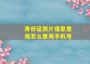 身份证照片信息查询怎么查询手机号