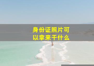 身份证照片可以拿来干什么