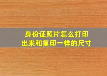 身份证照片怎么打印出来和复印一样的尺寸