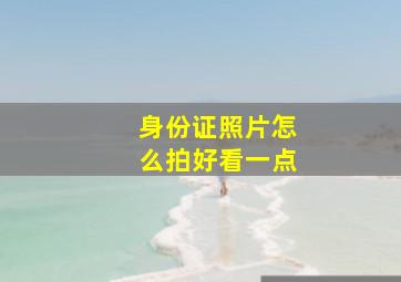 身份证照片怎么拍好看一点