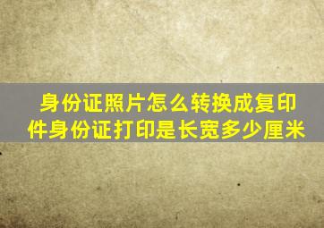 身份证照片怎么转换成复印件身份证打印是长宽多少厘米