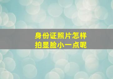 身份证照片怎样拍显脸小一点呢