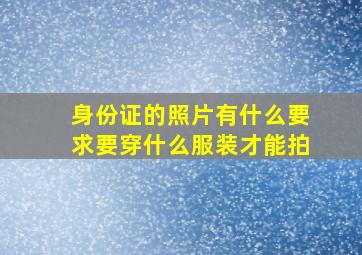 身份证的照片有什么要求要穿什么服装才能拍