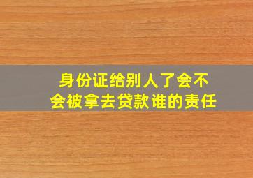 身份证给别人了会不会被拿去贷款谁的责任