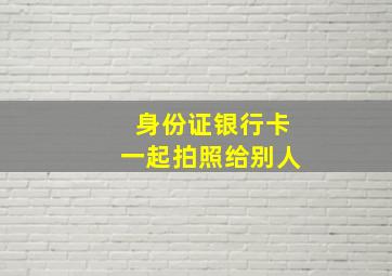 身份证银行卡一起拍照给别人