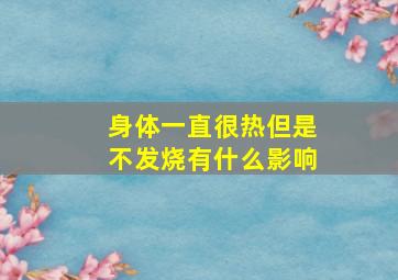 身体一直很热但是不发烧有什么影响