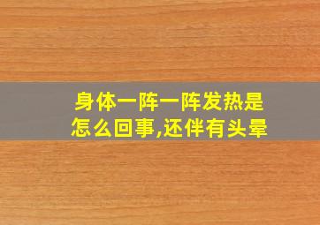 身体一阵一阵发热是怎么回事,还伴有头晕