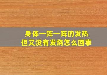 身体一阵一阵的发热但又没有发烧怎么回事