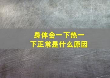 身体会一下热一下正常是什么原因