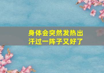 身体会突然发热出汗过一阵子又好了