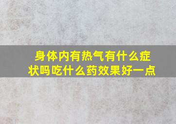 身体内有热气有什么症状吗吃什么药效果好一点