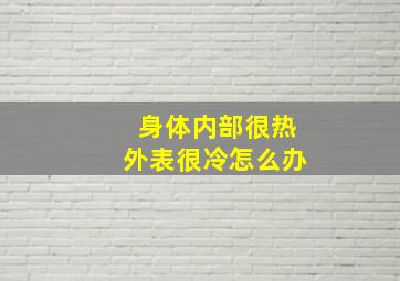 身体内部很热外表很冷怎么办