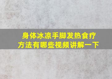 身体冰凉手脚发热食疗方法有哪些视频讲解一下