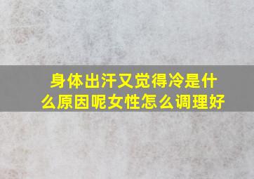 身体出汗又觉得冷是什么原因呢女性怎么调理好