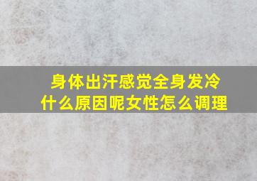 身体出汗感觉全身发冷什么原因呢女性怎么调理