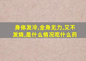 身体发冷,全身无力,又不发烧,是什么情况吃什么药